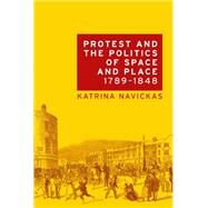 Protest and the politics of space and place, 1789-1848 by Navickas, Katrina, 9781526116703