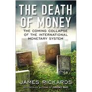 The Death of Money The Coming Collapse of the International Monetary System by Rickards, James, 9781591846703