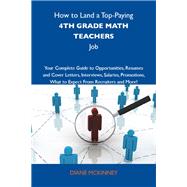 How to Land a Top-paying 4th Grade Math Teachers Job: Your Complete Guide to Opportunities, Resumes and Cover Letters, Interviews, Salaries, Promotions; What to Expect from Recruiters and More by Mckinney, Diane, 9781743476703