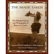 The Image Taker The Selected Stories and Photographs of Edward S. Curtis by Hausman, Gerald; Kapoun, Bob; Crow, Joe Medicine, 9781933316703