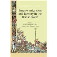 Empire, migration and identity in the British World by Fedorowich, Kent; Thompson, Andrew S., 9781526106704