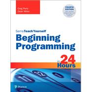 Beginning Programming in 24 Hours, Sams Teach Yourself by Perry, Greg; Miller, Dean, 9780135836705