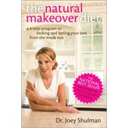 The Natural Makeover Diet  A 4-step Program to Looking and Feeling Your Best from the Inside Out by Shulman, Joey, 9780470836705