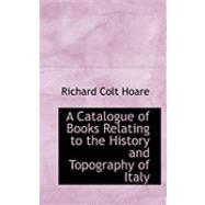 A Catalogue of Books Relating to the History and Topography of Italy by Hoare, Richard Colt, 9780554846705