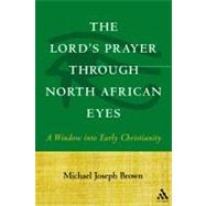 The Lord's Prayer through North African Eyes A Window into Early Christianity by Brown, Michael Joseph, 9780567026705