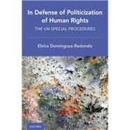 In Defense of Politicization of Human Rights The UN Special Procedures by Domnguez-redondo, Elvira, 9780197516706