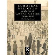 European Religion in the Age of Great Cities: 1830-1930 by McLeod,Hugh, 9781138006706