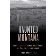 Haunted Montana Ghosts and Strange Phenomena of the Treasure State by Therriault, Ednor, 9781493046706
