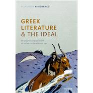 Greek Literature and the Ideal The Pragmatics of Space from the Archaic to the Hellenistic Age by Kirichenko, Alexander, 9780192866707