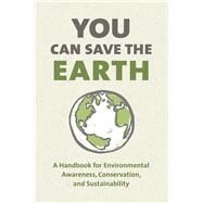 You Can Save the Earth, Revised Edition A Handbook for Environmental Awareness, Conservation and Sustainability by SMITH, SEAN K., 9781578266708
