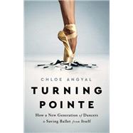 Turning Pointe How a New Generation of Dancers Is Saving Ballet from Itself by Angyal, Chloe, 9781645036708