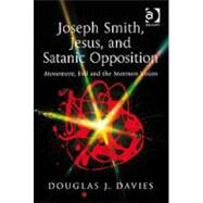 Joseph Smith, Jesus, and Satanic Opposition: Atonement, Evil and the Mormon Vision by Davies,Douglas J., 9781409406709
