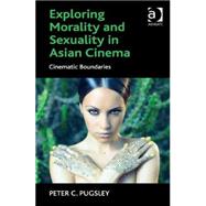 Exploring Morality and Sexuality in Asian Cinema: Cinematic Boundaries by Pugsley,Peter C., 9781472466709
