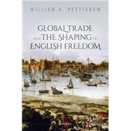 Global Trade and the Shaping of English Freedom by Pettigrew, William A., 9780198846710