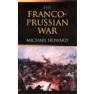 The Franco-Prussian War: The German Invasion of France 18701871 by Howard; Michael, 9780415266710