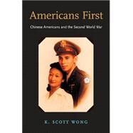 Americans First : Chinese Americans and the Second World War by Wong, Kevin Scott, 9780674016712