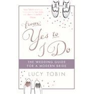 From Yes to I Do The Wedding Guide for a Modern Bride by Tobin, Lucy, 9781782066712
