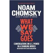What We Say Goes Conversations on U.S. Power in a Changing World by Chomsky, Noam; Barsamian, David, 9780805086713