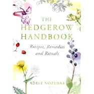 The Hedgerow Handbook Recipes, Remedies and Rituals by Nozedar, Adele, 9780224086714