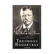The Man in the Arena Selected Writings of Theodore Roosevelt: A Reader by Roosevelt, Theodore; Thomsen, Brian M., 9780765306715