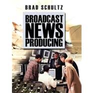 Broadcast News Producing by Brad Schultz, 9781412906715
