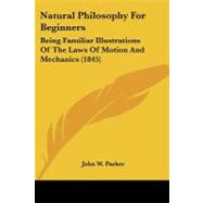 Natural Philosophy for Beginners : Being Familiar Illustrations of the Laws of Motion and Mechanics (1845) by John W. Parker, W. Parker, 9781437066715