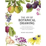 The Joy of Botanical Drawing A Step-by-Step Guide to Drawing and Painting Flowers, Leaves, Fruit, and More by Hollender, Wendy, 9781984856715