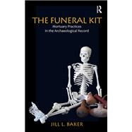 The Funeral Kit: Mortuary Practices in the Archaeological Record by Baker,Jill L, 9781598746716