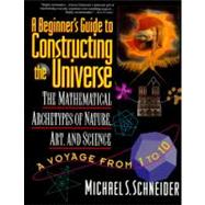A Beginner's Guide to Constructing the Universe: The Mathematical Archetypes of Nature, Art, and Science by Schneider, Michael S., 9780060926717