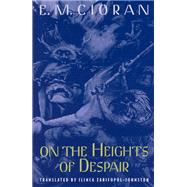 On the Heights of Despair by Cioran, E. M.; Zarifopol-Johnston, Ilinca, 9780226106717