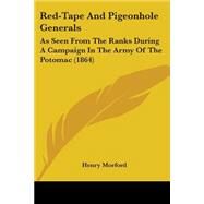 Red-Tape and Pigeonhole Generals : As Seen from the Ranks During A Campaign in the Army of the Potomac (1864) by Morford, Henry, 9780548576717