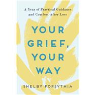 Your Grief, Your Way A Year of Practical Guidance and Comfort After Loss by Forsythia, Shelby, 9780593196717