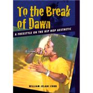 To the Break of Dawn : A Freestyle on the Hip Hop Aesthetic by Cobb, William Jelani, 9780814716717