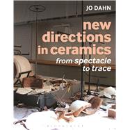 New Directions in Ceramics From Spectacle to Trace by Dahn, Jo, 9781472526717