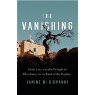 The Vanishing Faith, Loss, and the Twilight of Christianity in the Land of the Prophets by di Giovanni, Janine, 9781541756717