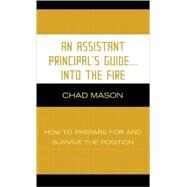 An Assistant Principal's Guide . . . Into the Fire How to Prepare for and Survive the Position by Mason, Chad, 9781578866717
