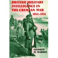 British Military Intelligence in the Crimean War, 1854-1856 by Harris,Stephen M., 9780714646718