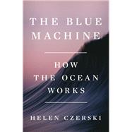 The Blue Machine How the Ocean Works by Czerski, Helen, 9781324006718