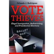 Vote Thieves : Illegal Immigration, Redistricting, and Presidential Elections by Rodriguez, Orlando J., 9781597976718