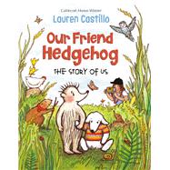 Our Friend Hedgehog The Story of Us by Castillo, Lauren, 9781524766719