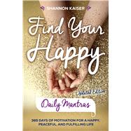 Find Your Happy Daily Mantras 365 Days of Motivation for a Happy, Peaceful, and Fulfilling Life by Kaiser, Shannon, 9781582706719
