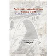 Anglo-Soviet Occupation of Iran, Summer of 1941 Based on The United States Diplomatic Papers by Sajjadi, Ali, 9781667876719