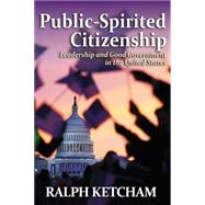 Public-Spirited Citizenship: Leadership and Good Government in the United States by Ketcham,Ralph, 9781412856720