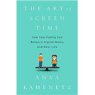 The Art of Screen Time How Your Family Can Balance Digital Media and Real Life by Kamenetz, Anya, 9781610396721