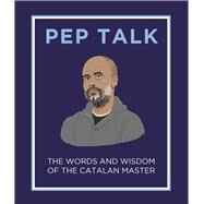 Pep Talk The Words and Wisdom of the Catalan Master by Elliott, Giles, 9781783966721