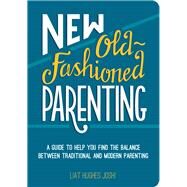 New Old-Fashioned Parenting A Guide to Help You Find the Balance Between Traditional and Modern Parenting by Hughes Joshi, Liat, 9781849536721