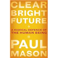 Clear Bright Future A Radical Defence of the Human Being by Mason, Paul, 9780141986722
