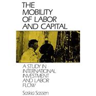 The Mobility of Labor and Capital: A Study in International Investment and Labor Flow by Saskia Sassen, 9780521386722