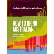 How to Drink Australian An Essential Modern Wine Book by Lopes, Jane; Ross, Jonathan; Bennie, Mike; Faiella, Kavita; Day, Hannah; von Wyss, Martin, 9781922616722