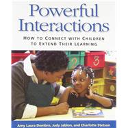 Powerful Interactions: How to Connect with Children to Extend Their Learning by Amy Laura Dombro, Judy Jablon, & Charlotte Stetson, 9781928896722